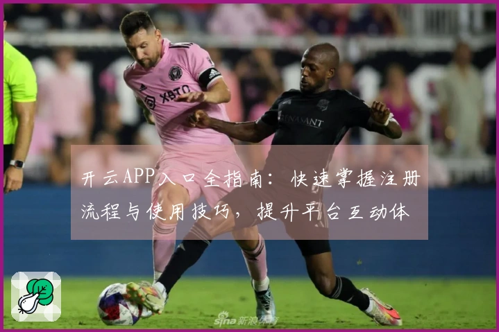 开云APP入口全指南:快速掌握注册流程与使用技巧,提升平台互动体验