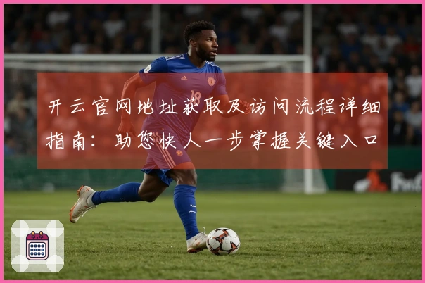 开云官网地址获取及访问流程详细指南：助您快人一步掌握关键入口