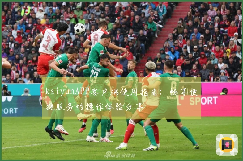 kaiyunAPP客户端使用指南:畅享便捷服务的操作体验分享