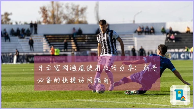 开云官网通道使用技巧分享：新手必备的快捷访问指南