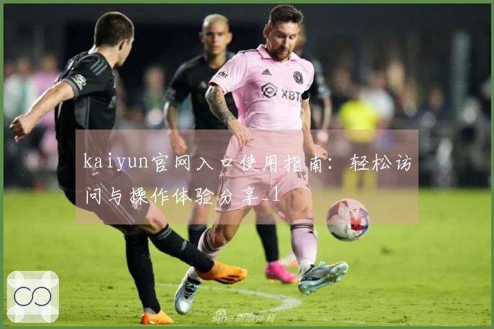 kaiyun官网入口使用指南：轻松访问与操作体验分享_1