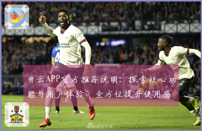 开云APP官方推荐说明:探索核心功能与用户体验,全方位提升使用感受