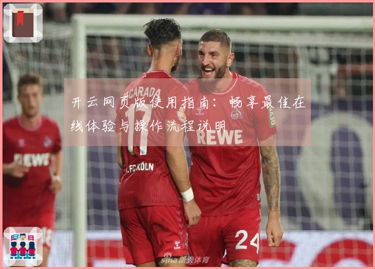 开云网页版使用指南：畅享最佳在线体验与操作流程说明