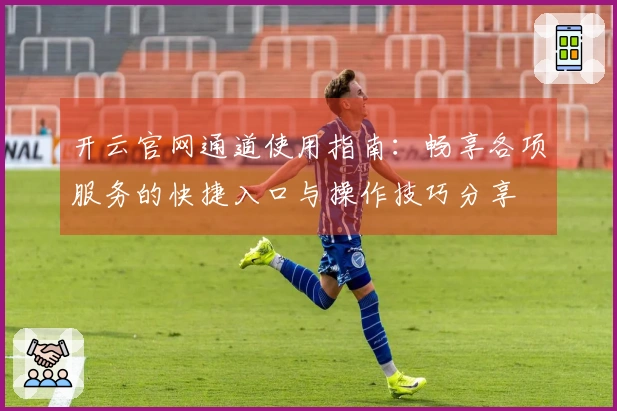 开云官网通道使用指南：畅享各项服务的快捷入口与操作技巧分享