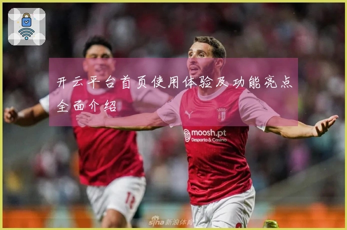 开云平台首页使用体验及功能亮点全面介绍