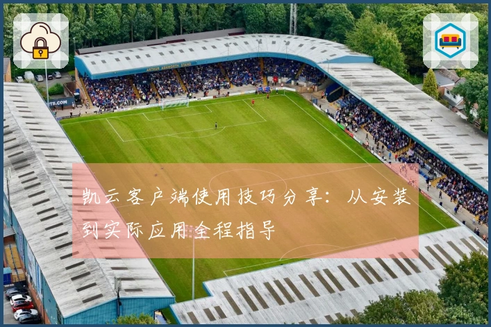 凯云客户端使用技巧分享：从安装到实际应用全程指导