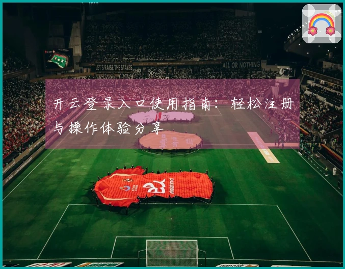 开云登录入口使用指南：轻松注册与操作体验分享