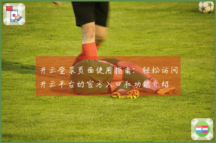 开云登录页面使用指南：轻松访问开云平台的官方入口和功能介绍