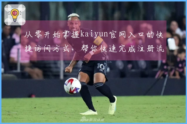 从零开始掌握kaiyun官网入口的快捷访问方式，帮你快速完成注册流程