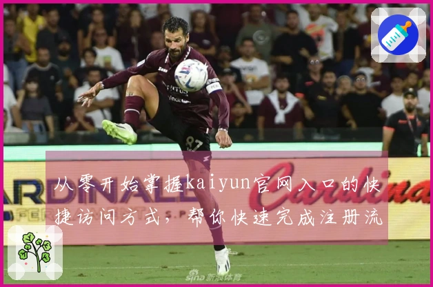 从零开始掌握kaiyun官网入口的快捷访问方式，帮你快速完成注册流程