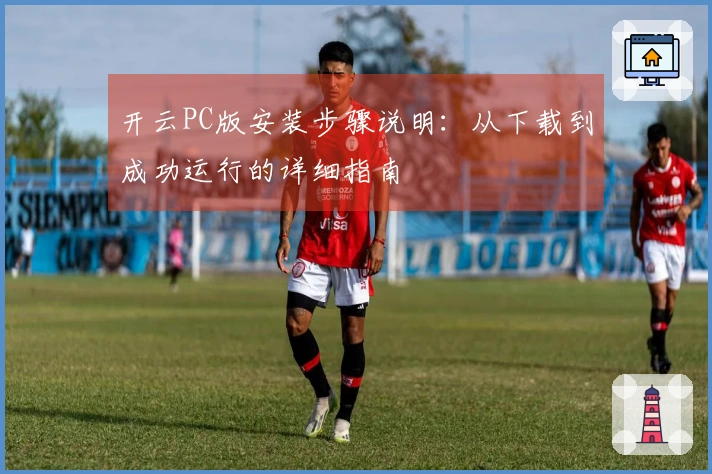 开云PC版安装步骤说明：从下载到成功运行的详细指南