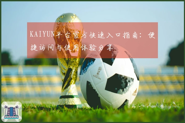 KAIYUN平台官方快速入口指南:便捷访问与使用体验分享