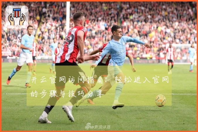 开云官网访问指南:轻松进入官网的步骤与技巧分享