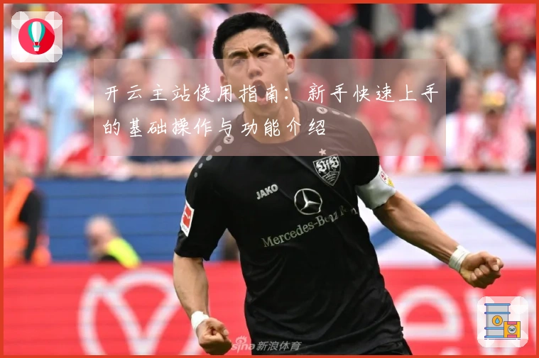 开云主站使用指南：新手快速上手的基础操作与功能介绍