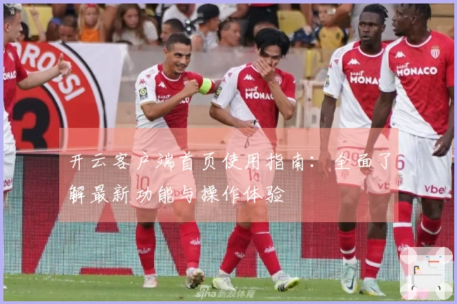 开云客户端首页使用指南：全面了解最新功能与操作体验