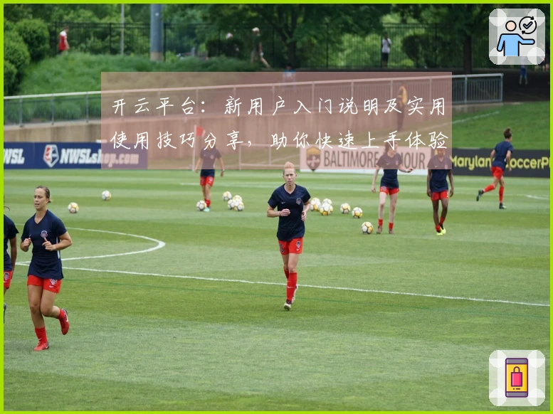 开云平台：新用户入门说明及实用使用技巧分享，助你快速上手体验