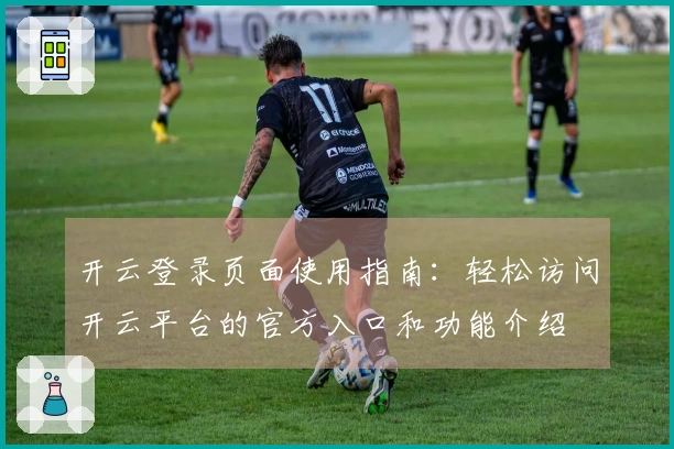 开云登录页面使用指南：轻松访问开云平台的官方入口和功能介绍