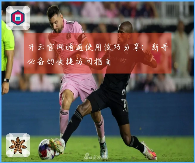 开云官网通道使用技巧分享：新手必备的快捷访问指南