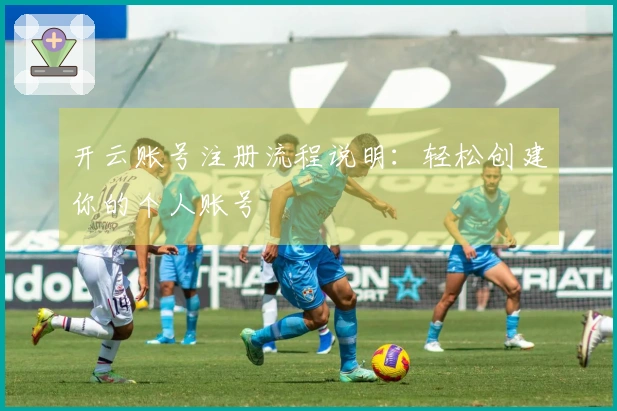 开云账号注册流程说明:轻松创建你的个人账号